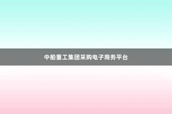 中船重工集团采购电子商务平台