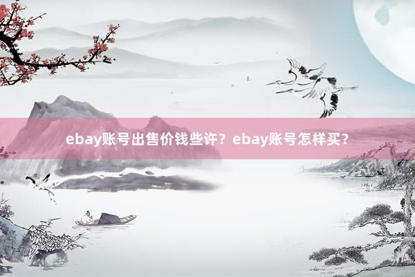 ebay账号出售价钱些许？ebay账号怎样买？